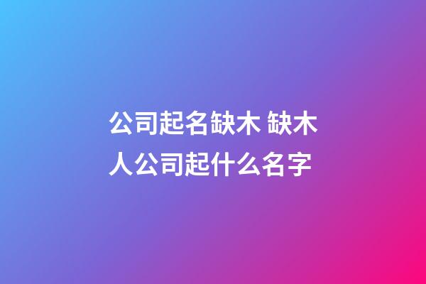 公司起名缺木 缺木人公司起什么名字-第1張-公司起名-玄機派